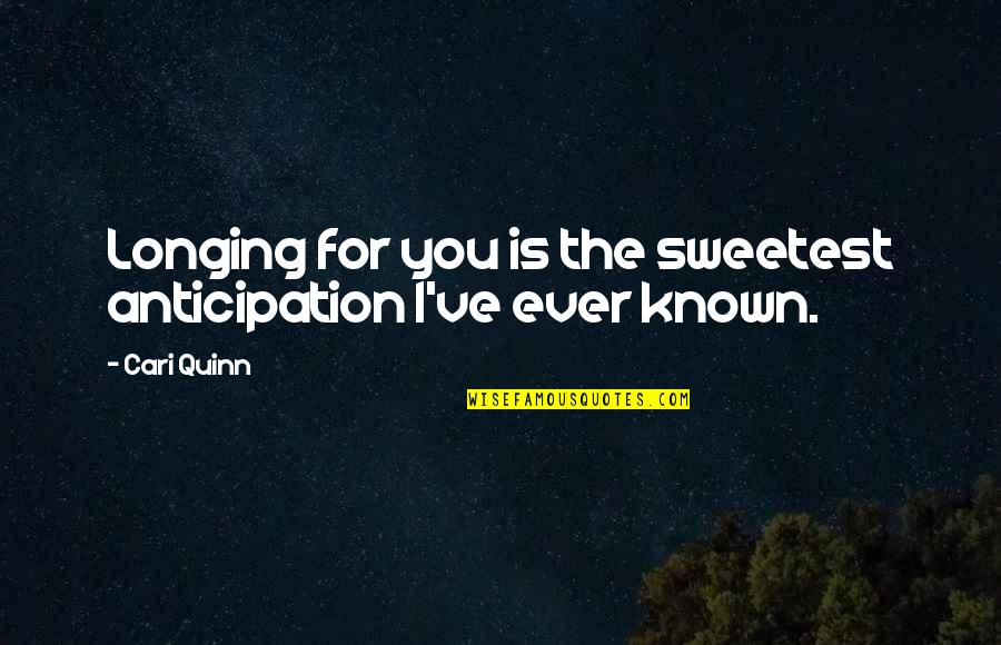 You're The Sweetest Quotes By Cari Quinn: Longing for you is the sweetest anticipation I've