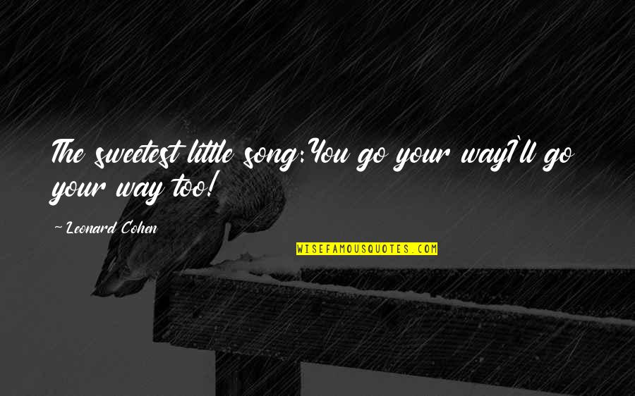 You're The Sweetest Quotes By Leonard Cohen: The sweetest little song:You go your wayI'll go