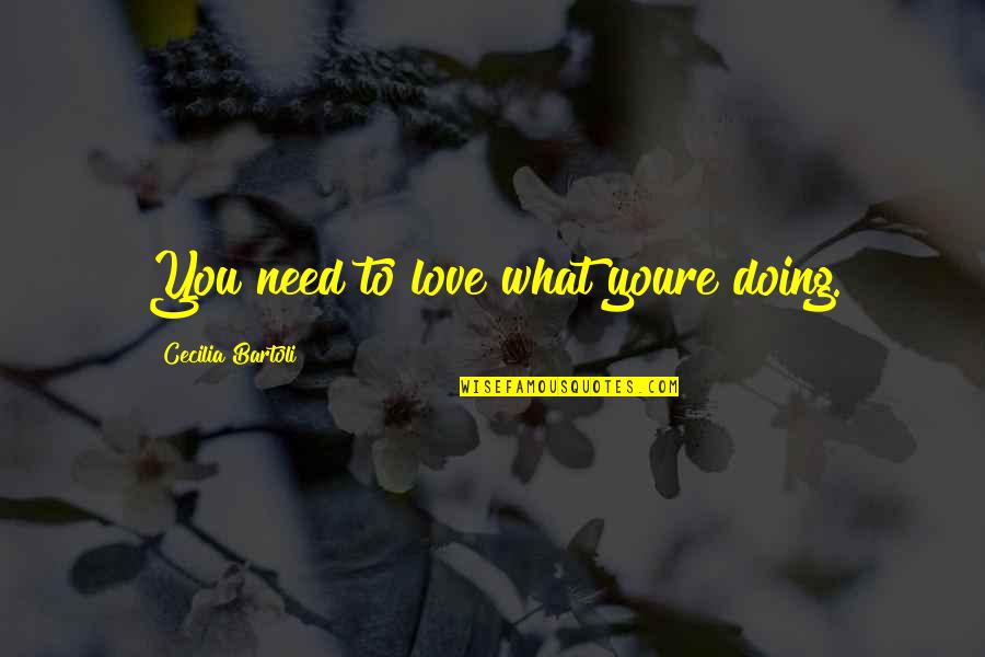 Youre The To My Quotes By Cecilia Bartoli: You need to love what youre doing. Youre The To My Quotes By Cecilia Bartoli: You need to love what youre doing.