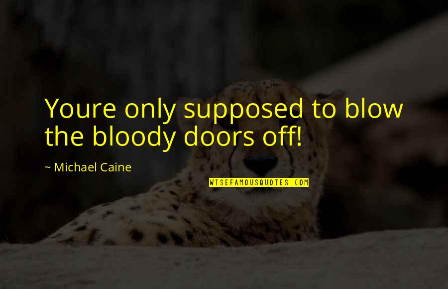 Youre The To My Quotes By Michael Caine: Youre only supposed to blow the bloody doors Youre The To My Quotes By Michael Caine: Youre only supposed to blow the bloody doors