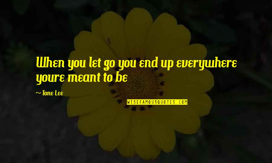 Youre The To My Quotes By Tone Lee: When you let go you end up everywhere