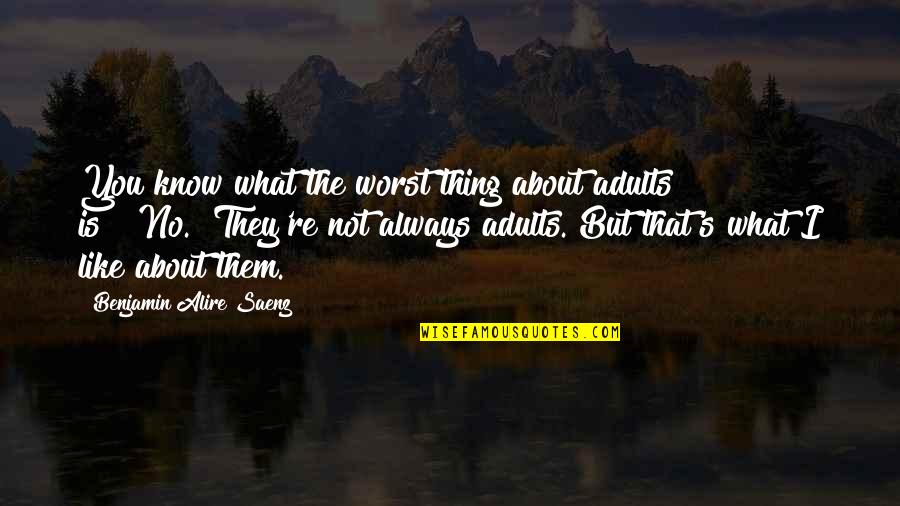 You're The Worst Quotes By Benjamin Alire Saenz: You know what the worst thing about adults You're The Worst Quotes By Benjamin Alire Saenz: You know what the worst thing about adults