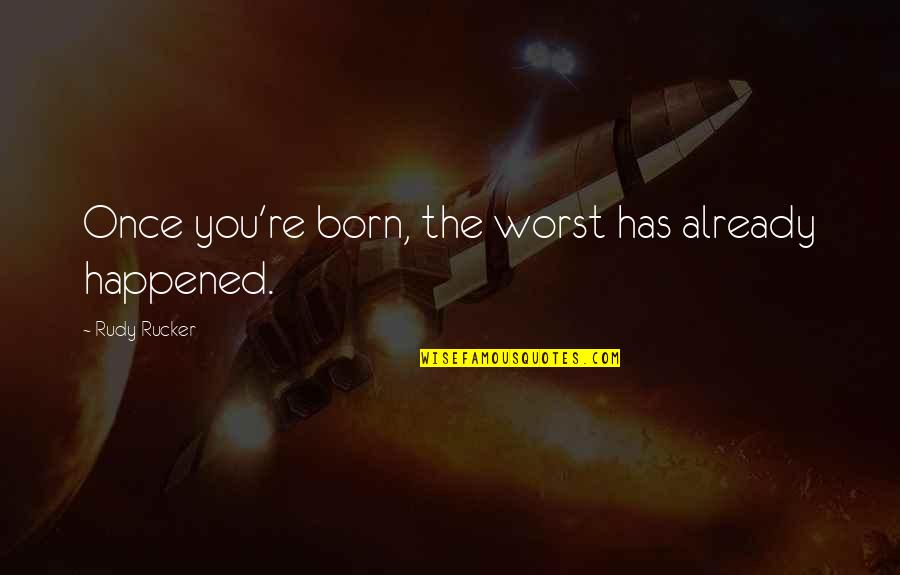 You're The Worst Quotes By Rudy Rucker: Once you're born, the worst has already happened. You're The Worst Quotes By Rudy Rucker: Once you're born, the worst has already happened.