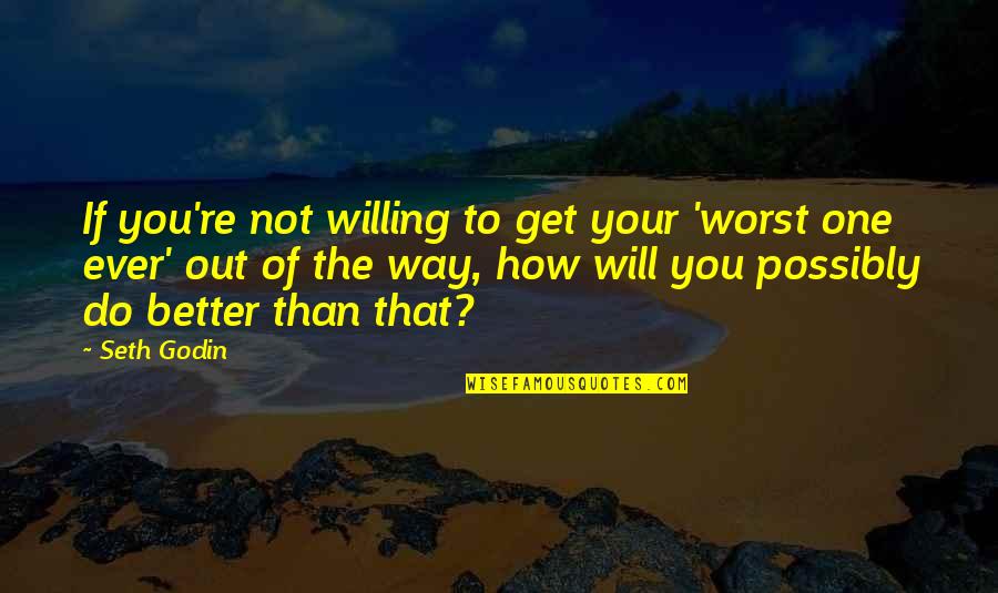 You're The Worst Quotes By Seth Godin: If you're not willing to get your 'worst You're The Worst Quotes By Seth Godin: If you're not willing to get your 'worst