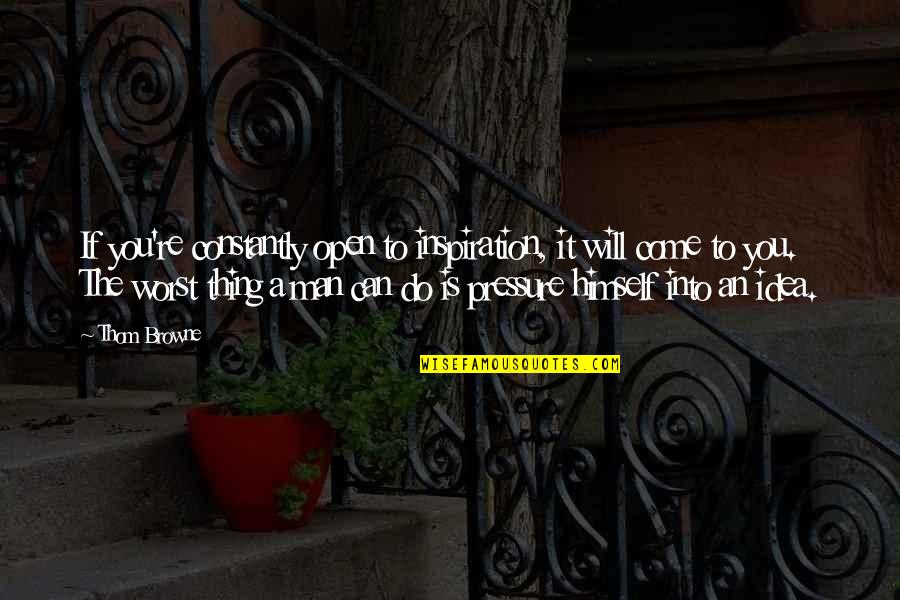 You're The Worst Quotes By Thom Browne: If you're constantly open to inspiration, it will You're The Worst Quotes By Thom Browne: If you're constantly open to inspiration, it will
