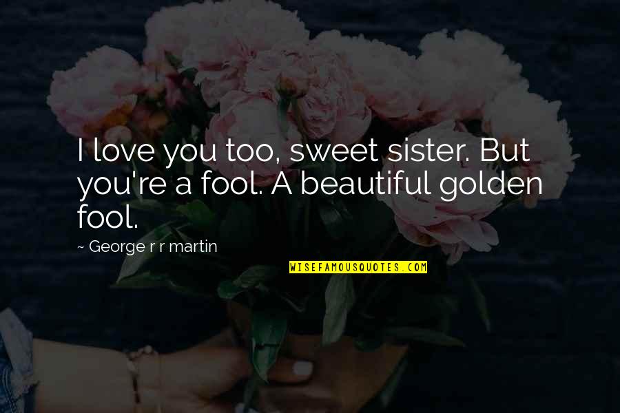 You're Too Beautiful Quotes By George R R Martin: I love you too, sweet sister. But you're