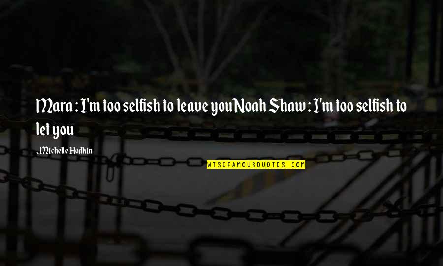 You're Too Beautiful Quotes By Michelle Hodkin: Mara : I'm too selfish to leave youNoah