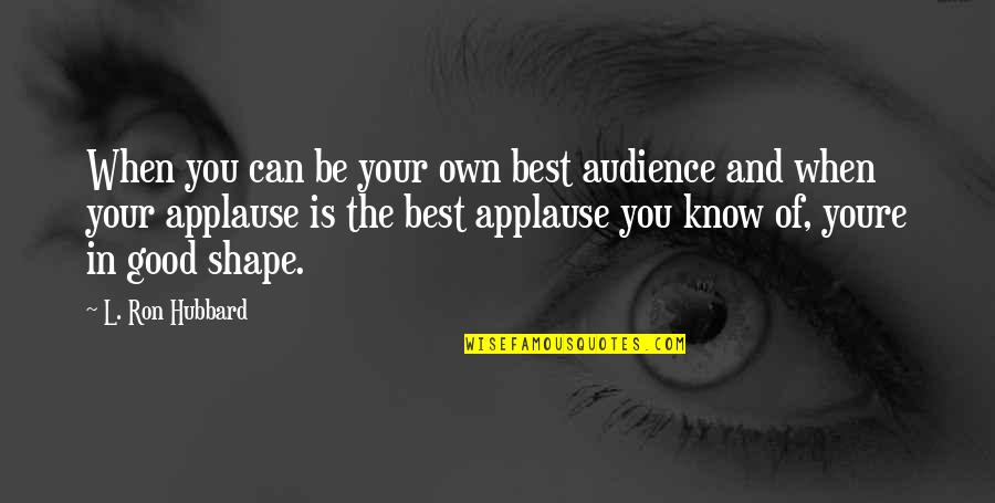 Youre Too Good Quotes By L. Ron Hubbard: When you can be your own best audience Youre Too Good Quotes By L. Ron Hubbard: When you can be your own best audience