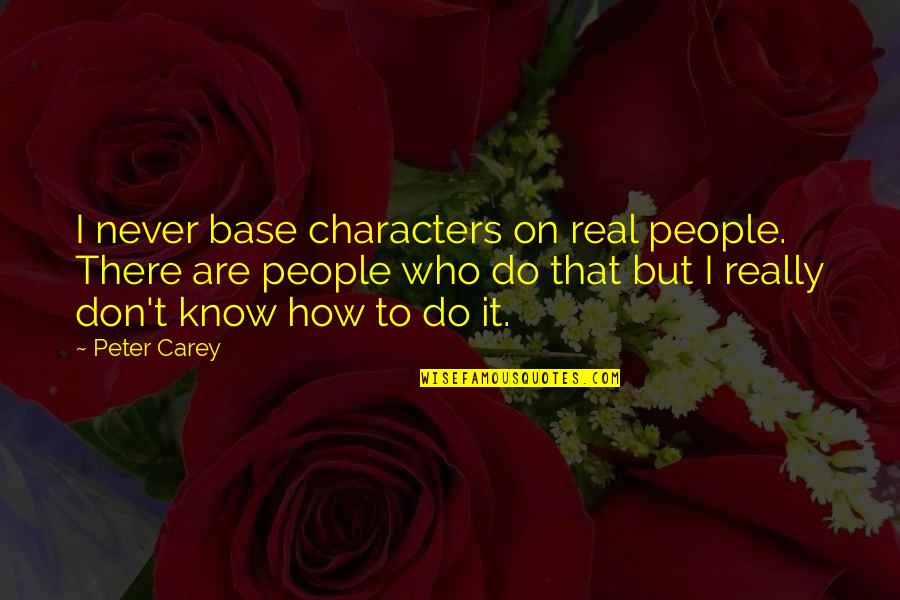 Youre Too Good Quotes By Peter Carey: I never base characters on real people. There Youre Too Good Quotes By Peter Carey: I never base characters on real people. There