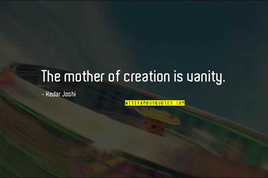 Youre Too Hot Quotes By Kedar Joshi: The mother of creation is vanity. Youre Too Hot Quotes By Kedar Joshi: The mother of creation is vanity.