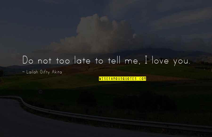 You're Too Late Love Quotes By Lailah Gifty Akita: Do not too late to tell me, I