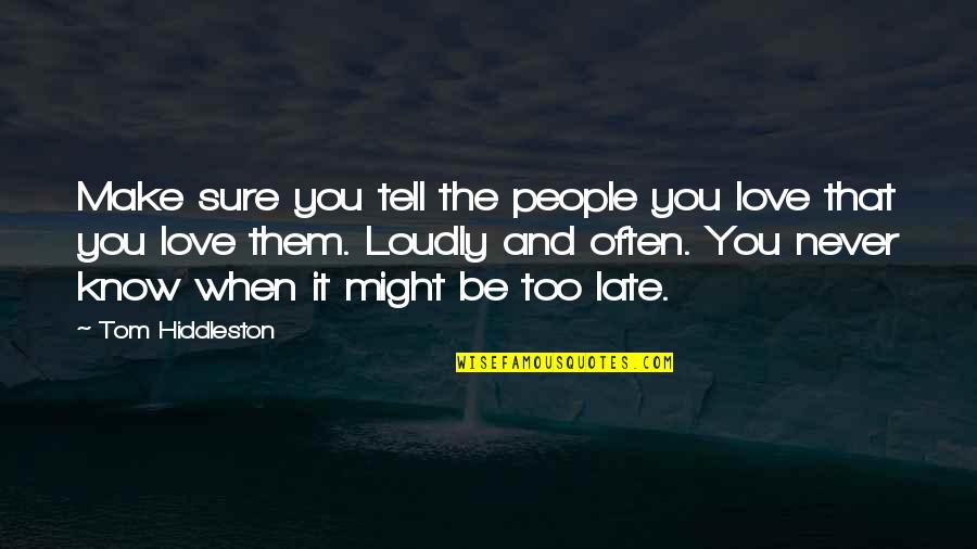 You're Too Late Love Quotes By Tom Hiddleston: Make sure you tell the people you love