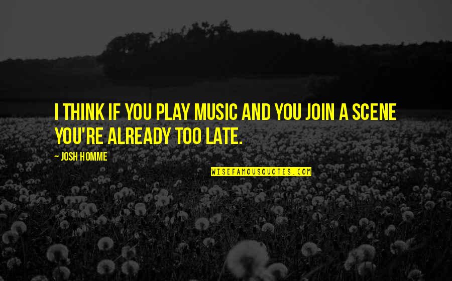 You're Too Late Quotes By Josh Homme: I think if you play music and you