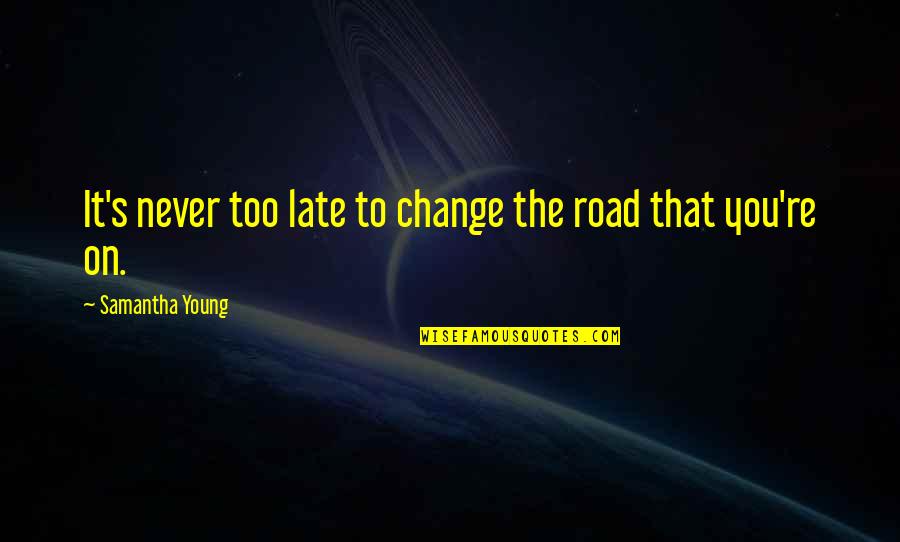 You're Too Late Quotes By Samantha Young: It's never too late to change the road