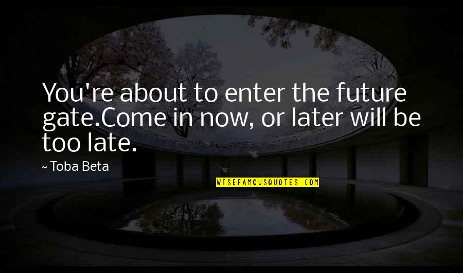 You're Too Late Quotes By Toba Beta: You're about to enter the future gate.Come in