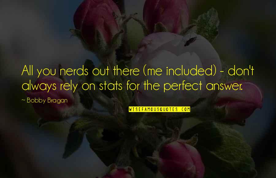 You're Too Perfect For Me Quotes By Bobby Bragan: All you nerds out there (me included) - You're Too Perfect For Me Quotes By Bobby Bragan: All you nerds out there (me included) -