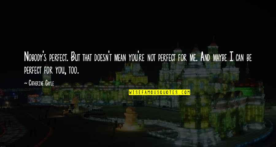 You're Too Perfect For Me Quotes By Catherine Gayle: Nobody's perfect. But that doesn't mean you're not You're Too Perfect For Me Quotes By Catherine Gayle: Nobody's perfect. But that doesn't mean you're not