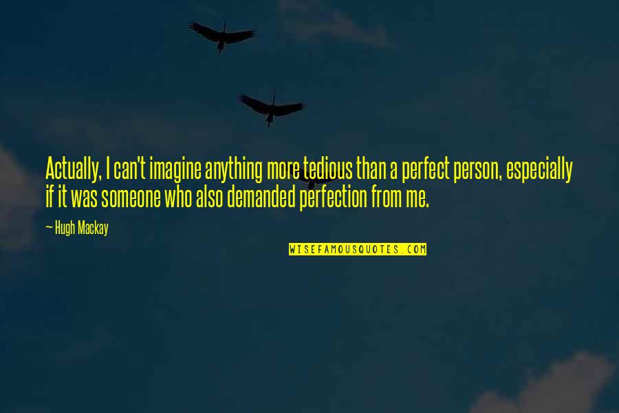 You're Too Perfect For Me Quotes By Hugh Mackay: Actually, I can't imagine anything more tedious than You're Too Perfect For Me Quotes By Hugh Mackay: Actually, I can't imagine anything more tedious than
