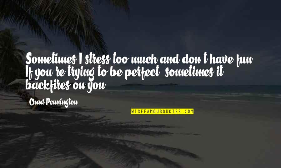 You're Too Perfect Quotes By Chad Pennington: Sometimes I stress too much and don't have You're Too Perfect Quotes By Chad Pennington: Sometimes I stress too much and don't have