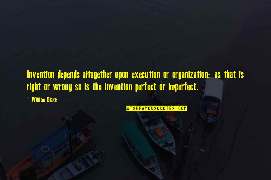 You're Too Perfect Quotes By William Blake: Invention depends altogether upon execution or organization; as You're Too Perfect Quotes By William Blake: Invention depends altogether upon execution or organization; as
