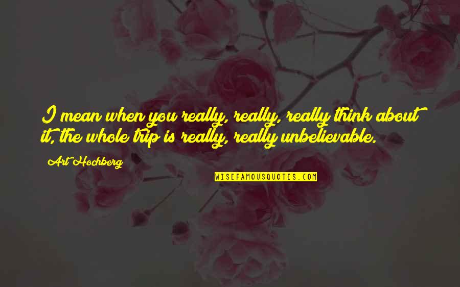 You're Unbelievable Quotes By Art Hochberg: I mean when you really, really, really think