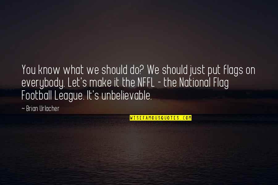 You're Unbelievable Quotes By Brian Urlacher: You know what we should do? We should