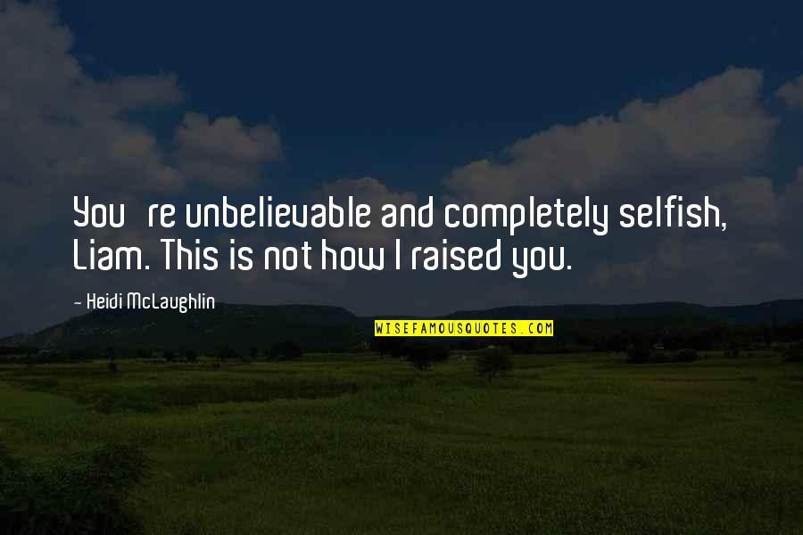 You're Unbelievable Quotes By Heidi McLaughlin: You're unbelievable and completely selfish, Liam. This is