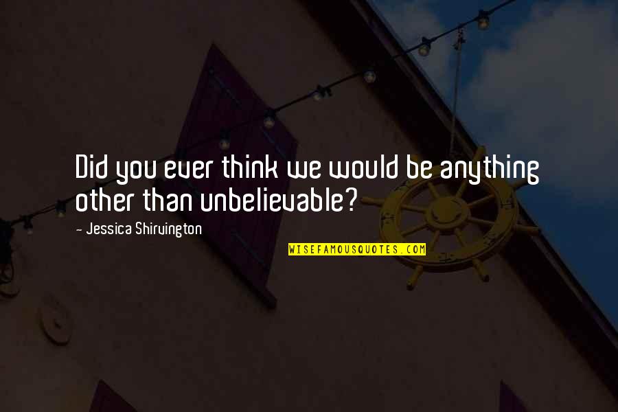 You're Unbelievable Quotes By Jessica Shirvington: Did you ever think we would be anything