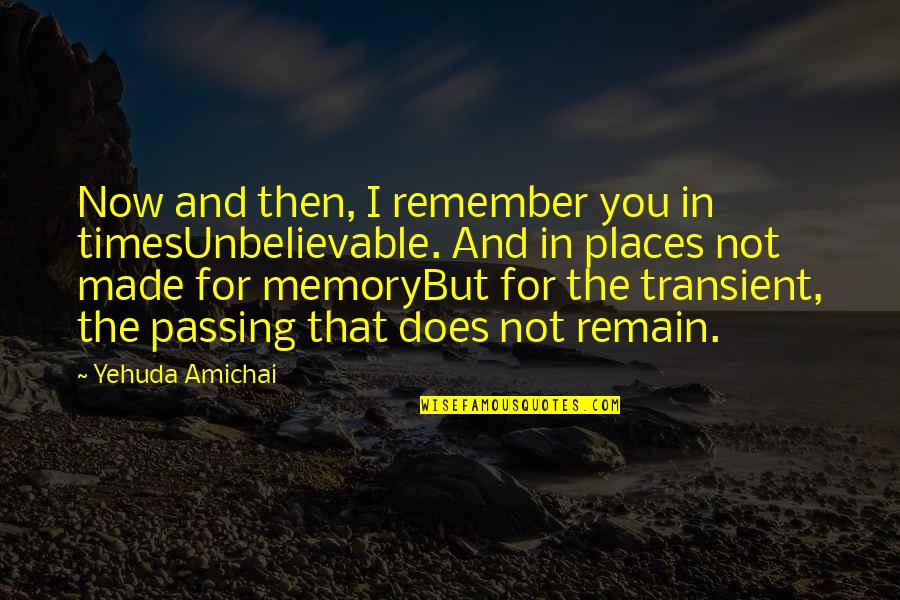 You're Unbelievable Quotes By Yehuda Amichai: Now and then, I remember you in timesUnbelievable.