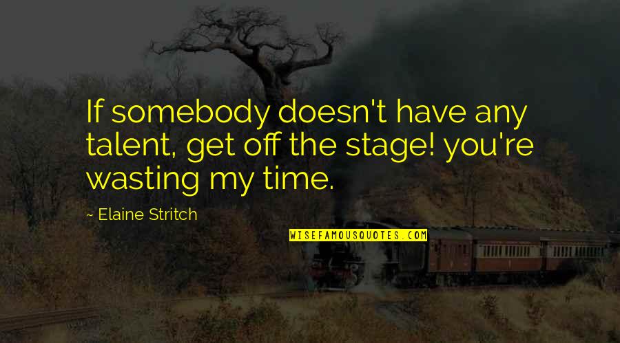 You're Wasting My Time Quotes By Elaine Stritch: If somebody doesn't have any talent, get off