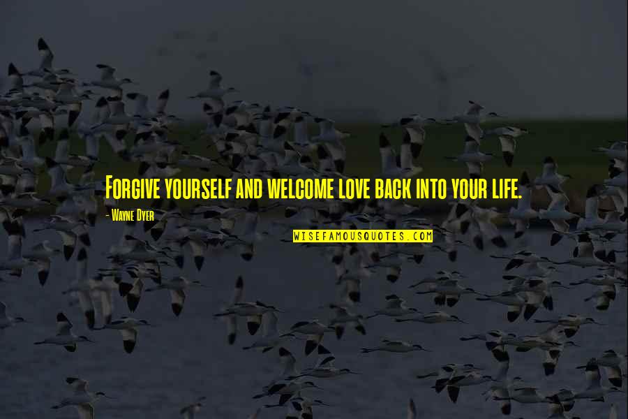 You're Welcome Love Quotes By Wayne Dyer: Forgive yourself and welcome love back into your