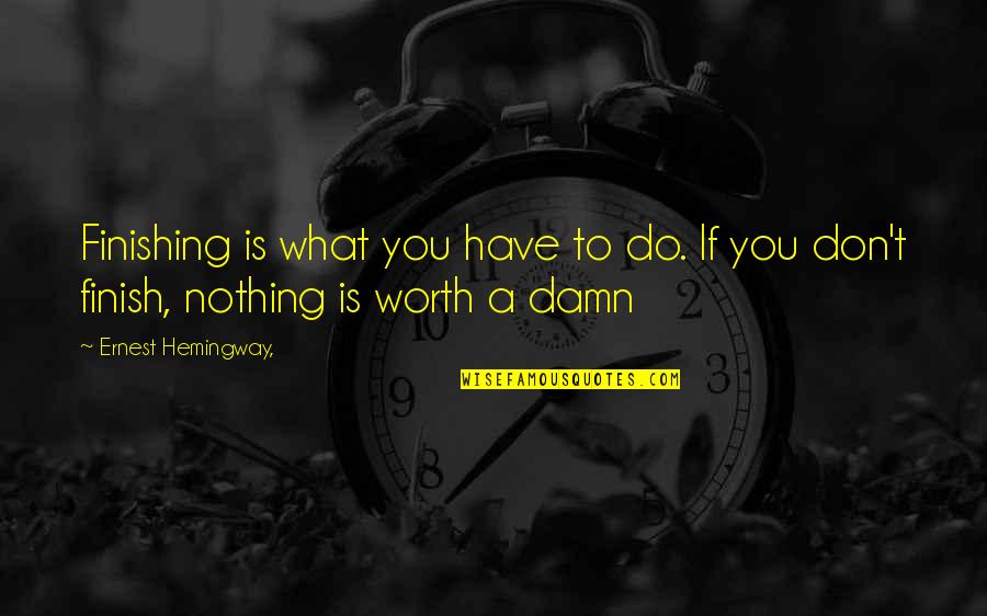 You're Worth Nothing Quotes By Ernest Hemingway,: Finishing is what you have to do. If