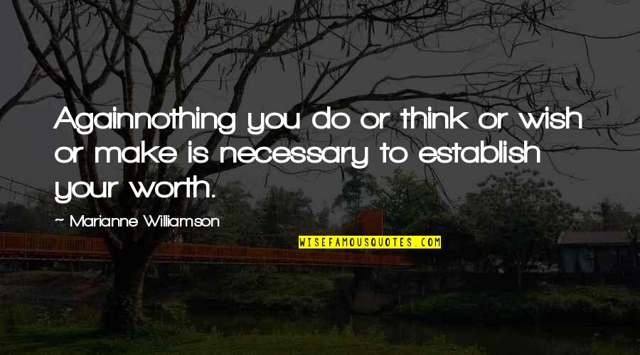 You're Worth Nothing Quotes By Marianne Williamson: Againnothing you do or think or wish or
