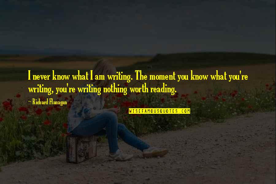 You're Worth Nothing Quotes By Richard Flanagan: I never know what I am writing. The