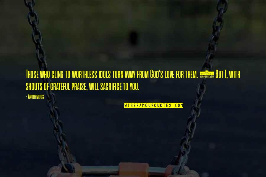 You're Worthless Quotes By Anonymous: Those who cling to worthless idols turn away