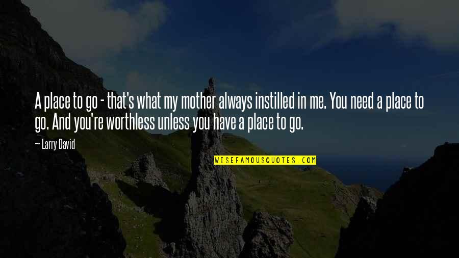 You're Worthless Quotes By Larry David: A place to go - that's what my