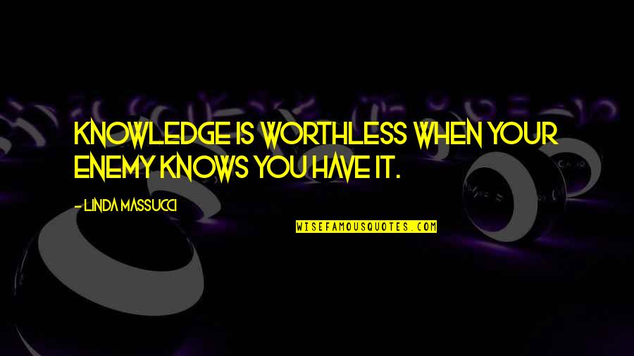 You're Worthless Quotes By Linda Massucci: Knowledge is worthless when your enemy knows you