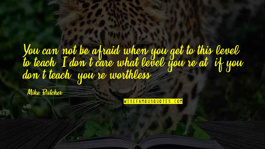 You're Worthless Quotes By Mike Butcher: You can not be afraid when you get