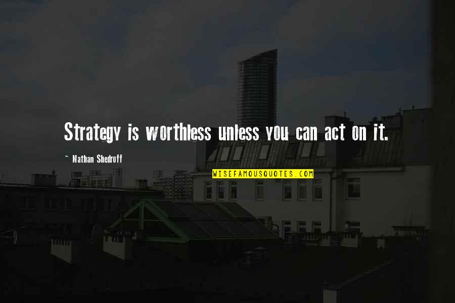 You're Worthless Quotes By Nathan Shedroff: Strategy is worthless unless you can act on