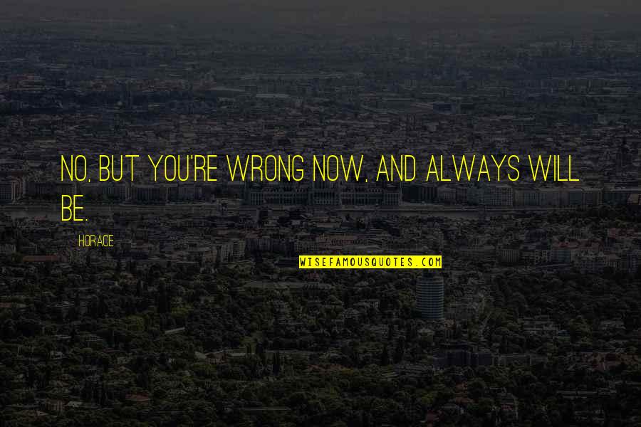 You're Wrong Quotes By Horace: No, but you're wrong now, and always will