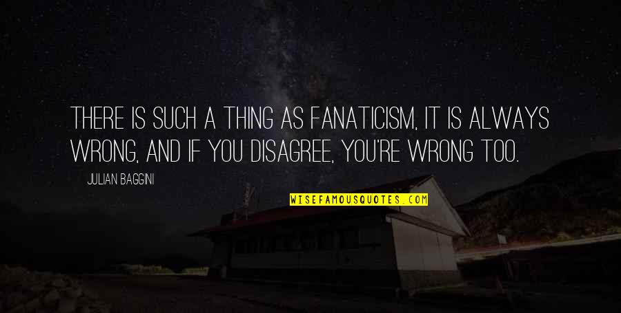 You're Wrong Quotes By Julian Baggini: There is such a thing as fanaticism, it