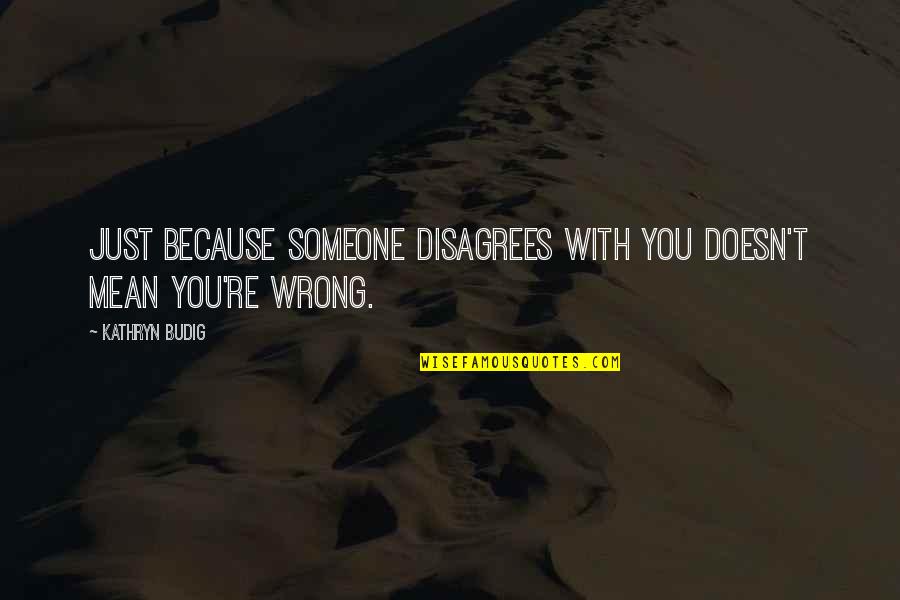 You're Wrong Quotes By Kathryn Budig: Just because someone disagrees with you doesn't mean