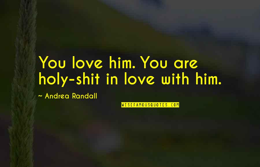Youree Drive Middle School Quotes By Andrea Randall: You love him. You are holy-shit in love Youree Drive Middle School Quotes By Andrea Randall: You love him. You are holy-shit in love