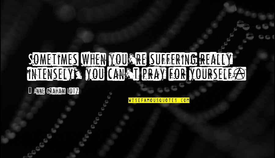 Yourfather Quotes By Anne Graham Lotz: Sometimes when you're suffering really intensely, you can't