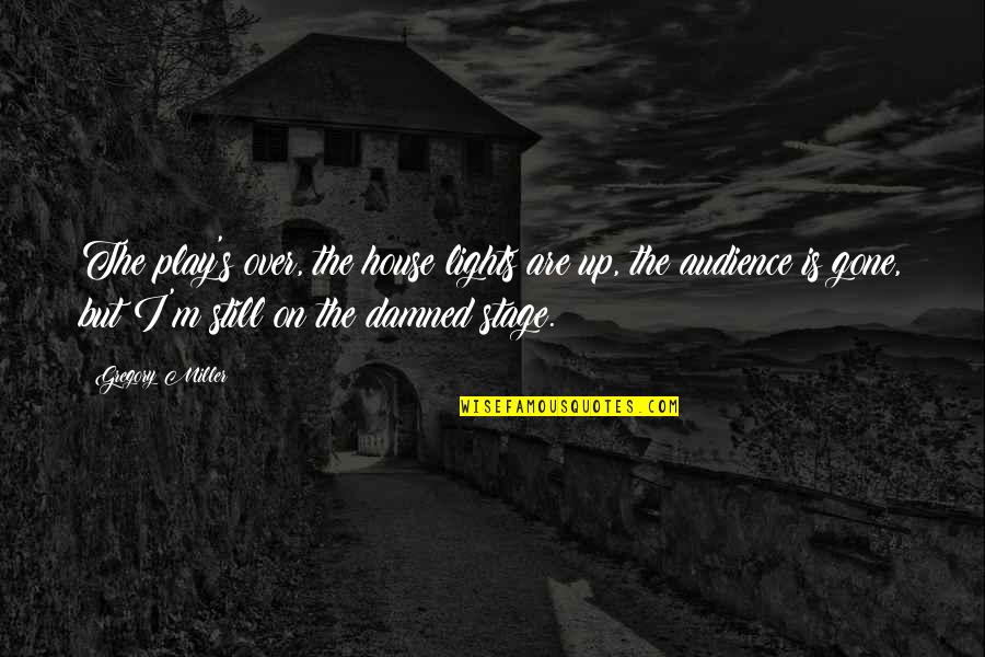 Yourflight Quotes By Gregory Miller: The play's over, the house lights are up, Yourflight Quotes By Gregory Miller: The play's over, the house lights are up,