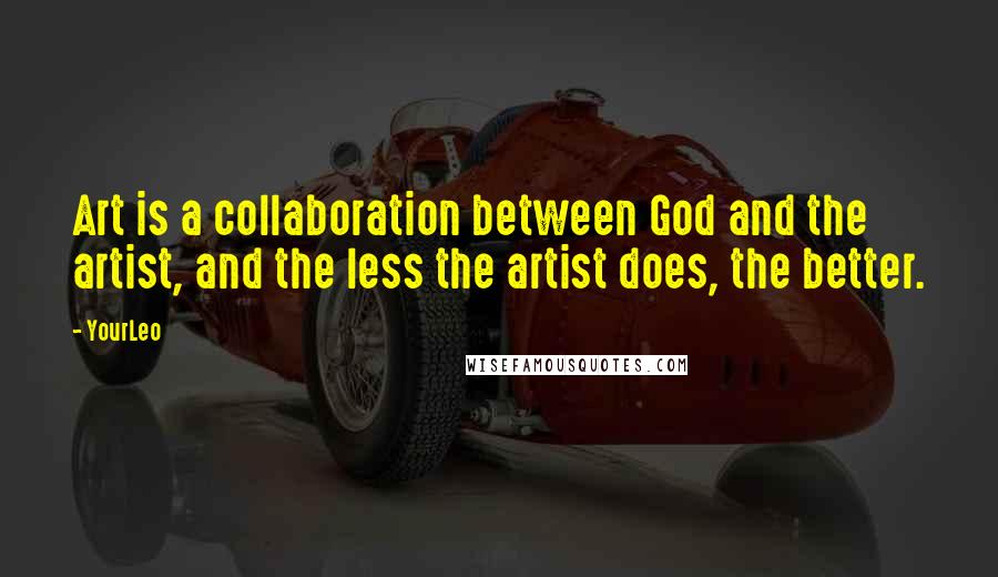 YourLeo quotes: Art is a collaboration between God and the artist, and the less the artist does, the better.