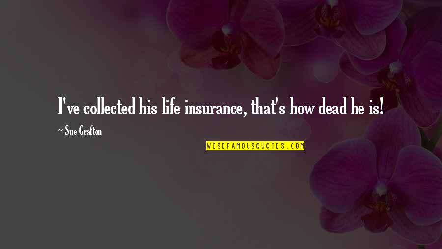 Yourlife Quotes By Sue Grafton: I've collected his life insurance, that's how dead