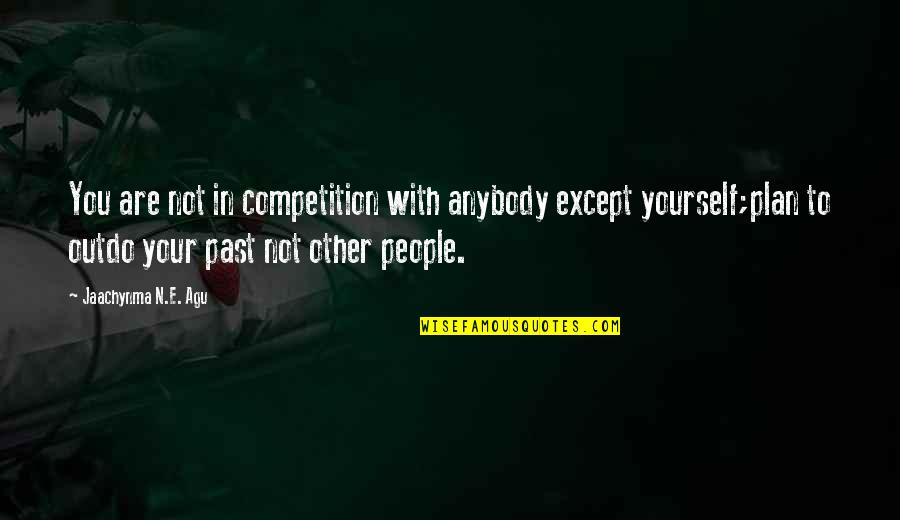 Your'n Quotes By Jaachynma N.E. Agu: You are not in competition with anybody except Your'n Quotes By Jaachynma N.E. Agu: You are not in competition with anybody except