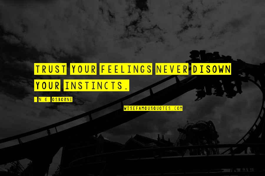 Your'n Quotes By N.G. Osborne: Trust your feelings never disown your instincts. Your'n Quotes By N.G. Osborne: Trust your feelings never disown your instincts.