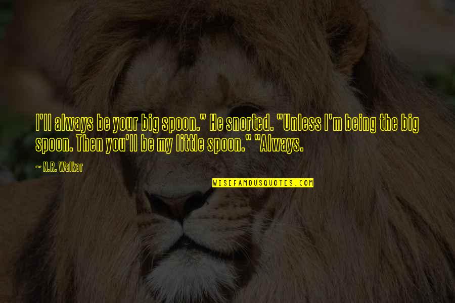 Your'n Quotes By N.R. Walker: I'll always be your big spoon." He snorted. Your'n Quotes By N.R. Walker: I'll always be your big spoon." He snorted.